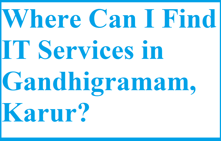 Where Can I Find IT Services in Gandhigramam, Karur?
